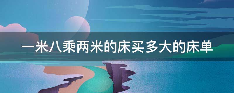 一米八乘两米的床买多大的床单 一米八乘两米的床买多大的床单被套