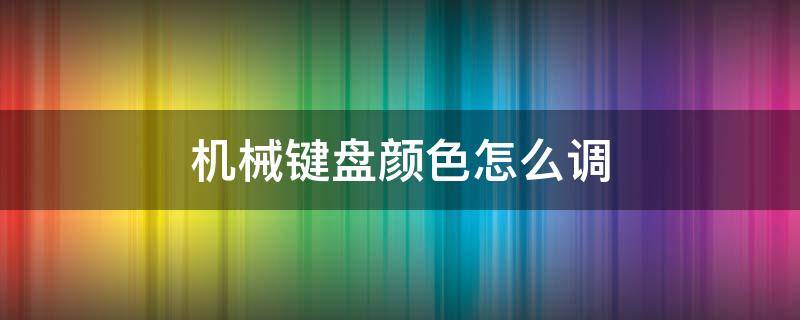 機械鍵盤顏色怎么調 機械鍵盤如何調顏色