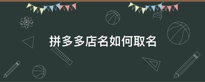 拼多多店名如何取名 拼多多店名如何取名百货类