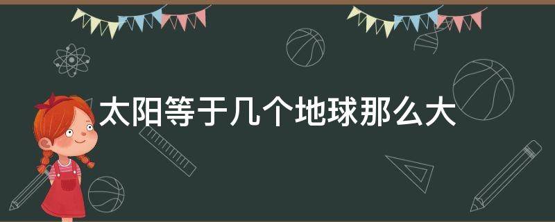 太陽等于幾個(gè)地球那么大 太陽比地球大多少個(gè)地球