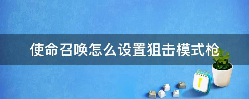 使命召喚怎么設置狙擊模式槍 使命召喚狙擊模式怎么用自己的槍