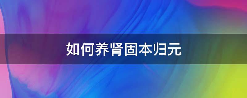 如何养肾固本归元 固肾养元的中药方