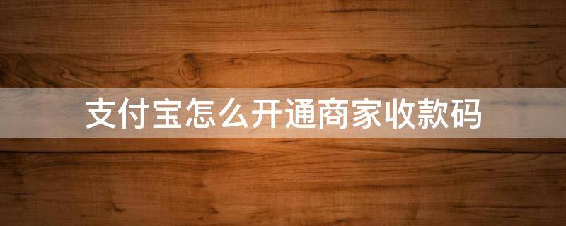 支付寶怎么開通商家收款碼 支付寶怎么開通商家收款碼支持花唄