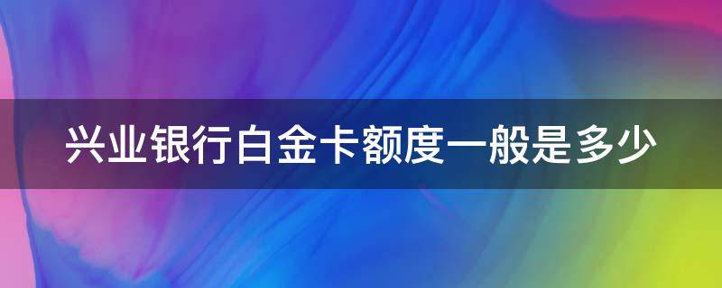 興業(yè)銀行白金卡額度一般是多少（教你申請(qǐng)一張十萬額度信用卡）