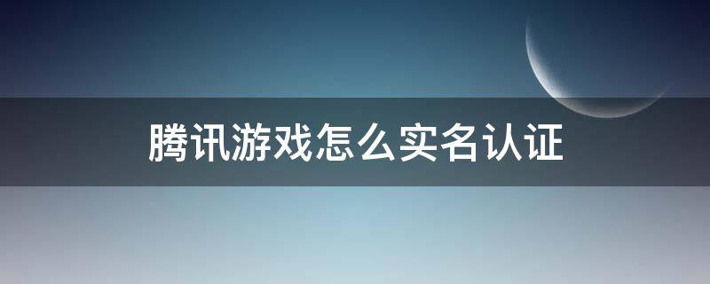 腾讯游戏怎么实名认证 腾讯游戏怎么实名认证修改