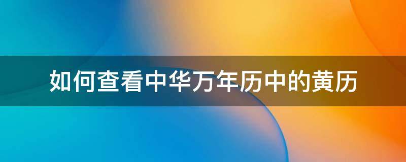 如何查看中华万年历中的黄历 怎么查看中华万年历老黄历黄道吉日?