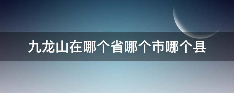 九龙山在哪个省哪个市哪个县（九龙山位于哪个省）