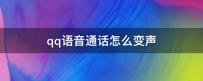 qq語音通話怎么變聲（QQ語音電話變聲）