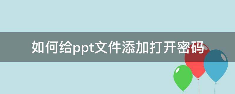 如何给ppt文件添加打开密码 ppt怎么设置密码打开