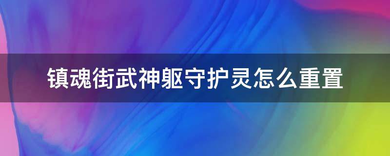 镇魂街武神躯守护灵怎么重置（镇魂街武神躯守护灵怎样重置）