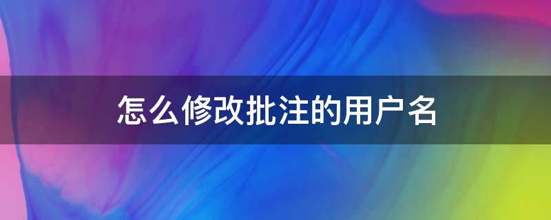 怎么修改批注的用户名 批注中的用户怎么名称怎么修改