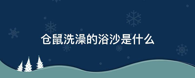 倉鼠洗澡的浴沙是什么 倉鼠洗澡的浴沙是什么沙子