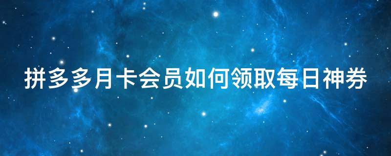 拼多多月卡会员如何领取每日神券（拼多多买完月卡每天怎么领券）