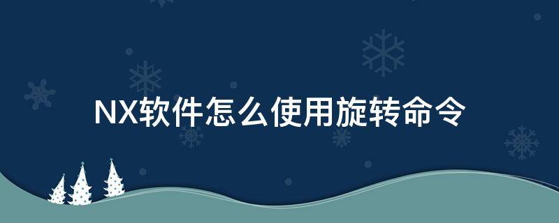 NX软件怎么使用旋转命令（NX怎么旋转）