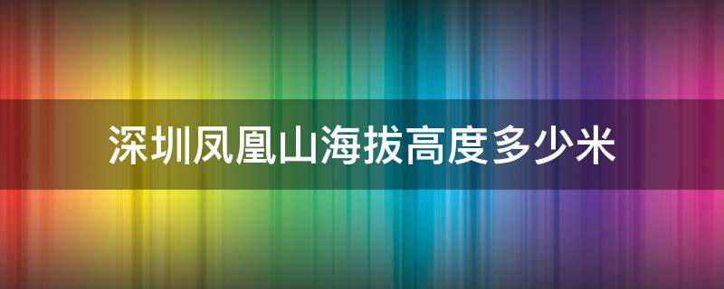 深圳鳳凰山海拔高度多少米（深圳市鳳凰山多高）