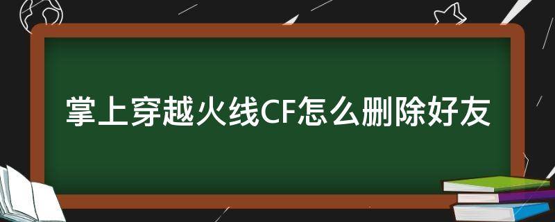 掌上穿越火线CF怎么删除好友 掌上穿越火线删除好友游戏里还有么