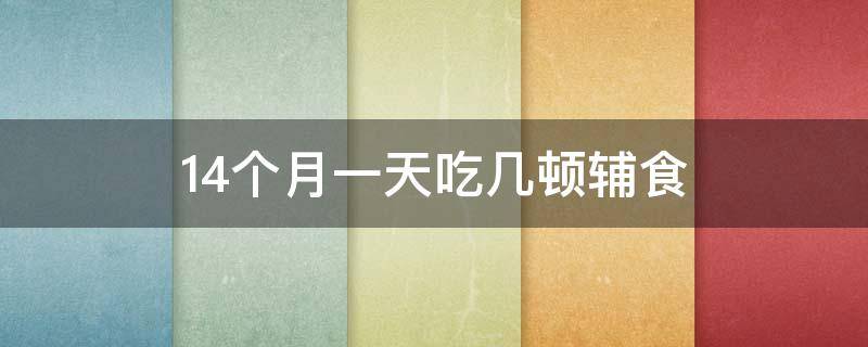 14个月一天吃几顿辅食 14个月一天吃几顿辅食几顿奶