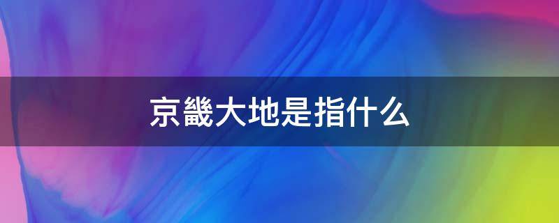 京畿大地是指什么 京畿大地怎么读