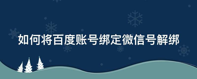 如何將百度賬號(hào)綁定微信號(hào)解綁 如何將百度賬號(hào)綁定微信號(hào)解綁呢