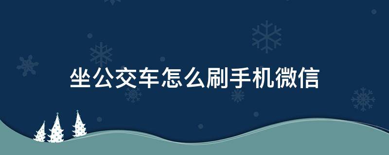 坐公交車怎么刷手機微信 西安坐公交車怎么刷手機微信