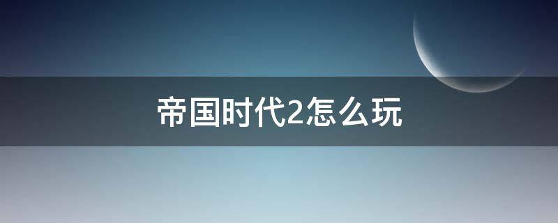 帝國時(shí)代2怎么玩 帝國時(shí)代2怎么玩自己的地圖