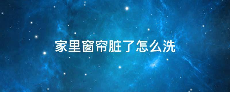 家里窗帘脏了怎么洗 窗帘很脏了用什么洗