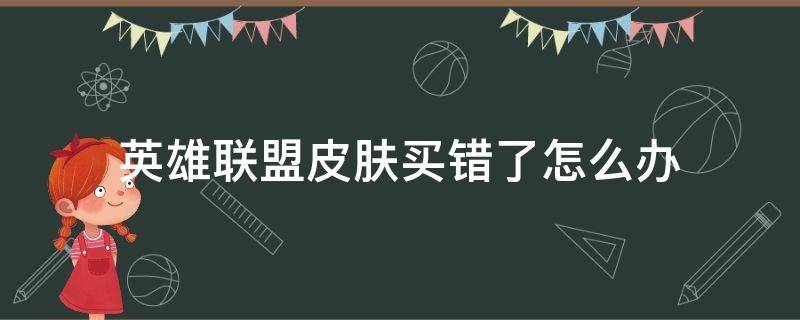 英雄联盟皮肤买错了怎么办（英雄联盟手游皮肤买错了怎么办）