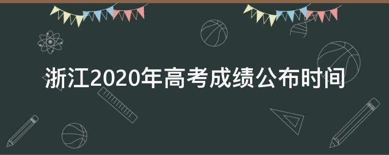 浙江2020年高考成绩公布时间 浙江2020年1月份高考成绩什么时候出来