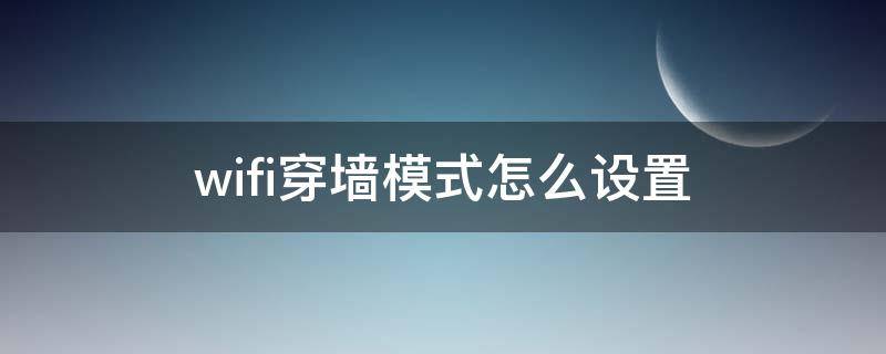 wifi穿墻模式怎么設(shè)置（wifi穿墻模式怎么設(shè)置oppo）