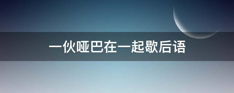 一伙哑巴在一起歇后语 哑巴对话一一歇后语