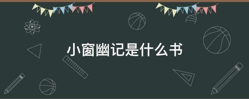 小窗幽记是什么书（幽窗小记和小窗幽记是一本书吗）