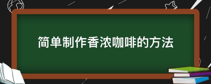 简单制作香浓咖啡的方法（简易咖啡制作方法）