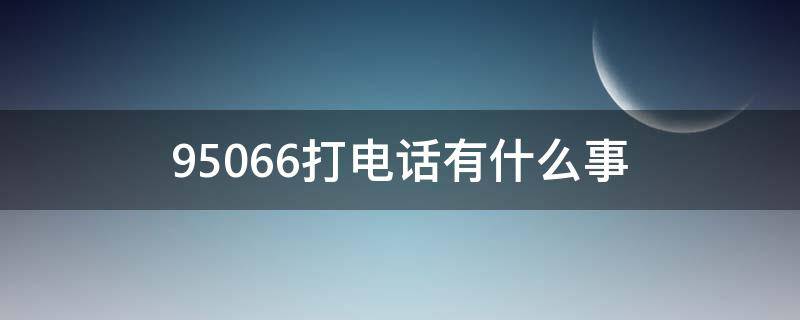 95066打电话有什么事（95066给我打了好几个电话）