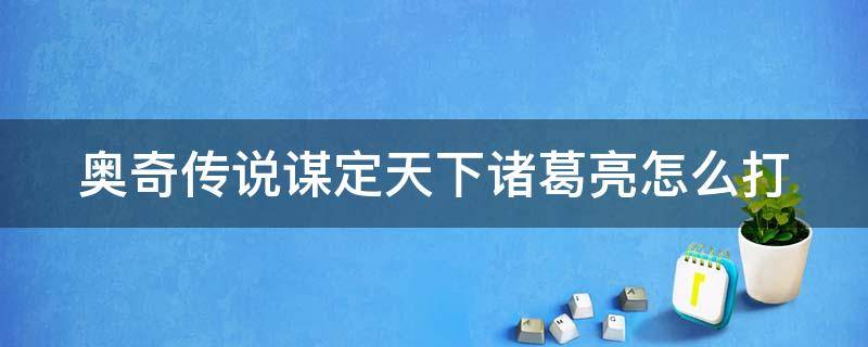 奥奇传说谋定天下诸葛亮怎么打（奥奇传说预谋天下诸葛亮）