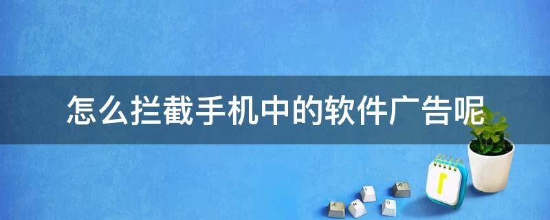 怎么攔截手機(jī)中的軟件廣告呢 手機(jī)怎么攔截應(yīng)用廣告