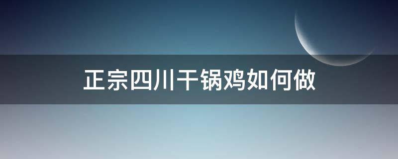 正宗四川干锅鸡如何做 四川干煸鸡正宗做法