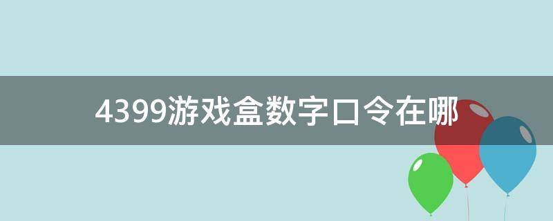 4399游戏盒数字口令在哪（4399游戏盒指令码）