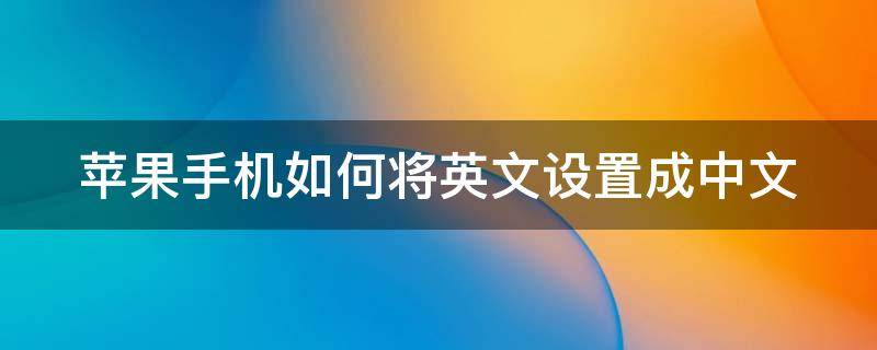 苹果手机如何将英文设置成中文（苹果手机如何将英文设置成中文版）