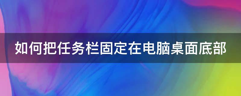 如何把任務欄固定在電腦桌面底部 如何讓電腦的任務欄固定在底部