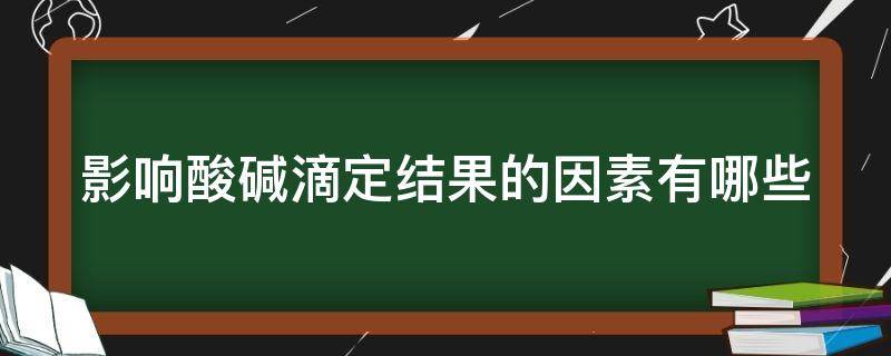 影响酸碱滴定结果的因素有哪些（影响酸碱滴定结果的因素有哪些方面）