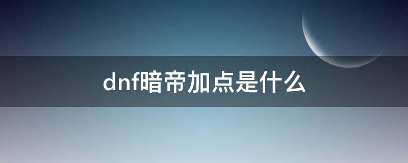 dnf暗帝加点是什么（dnf暗帝伤害怎么提高）