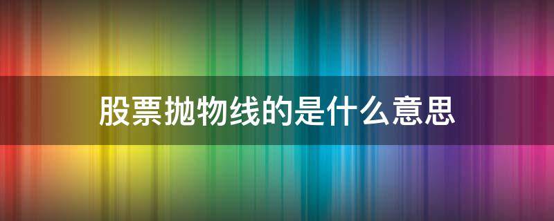 股票抛物线的是什么意思 股票抛物线指标