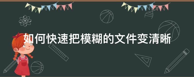 如何快速把模糊的文件变清晰（模糊文件如何处理清晰）