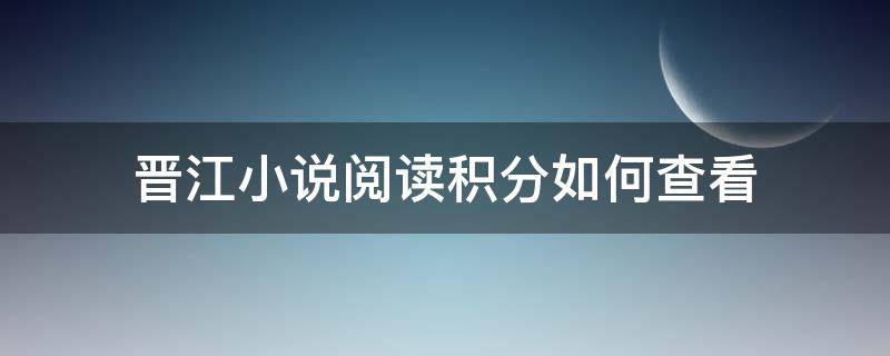 晋江小说阅读积分如何查看（晋江怎么看文章积分）