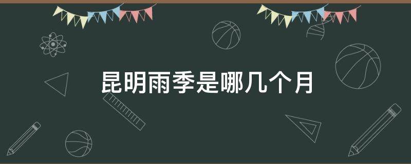 昆明雨季是哪幾個月 云南昆明什么時候進(jìn)入雨季