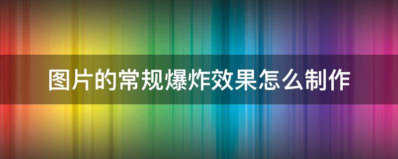 图片的常规爆炸效果怎么制作 图片爆炸效果怎么做