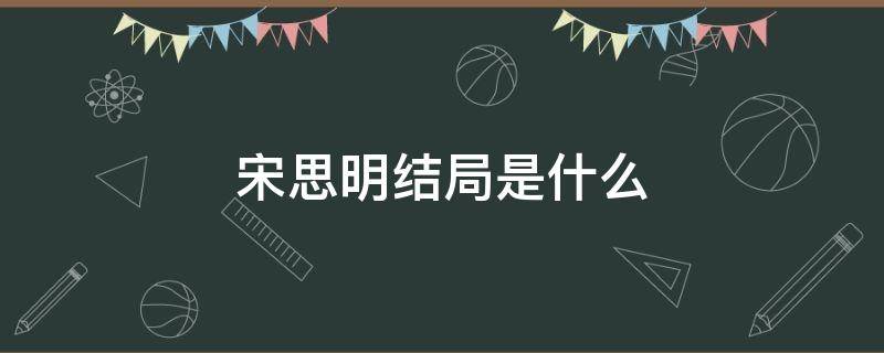 宋思明结局是什么 宋思明媳妇结局