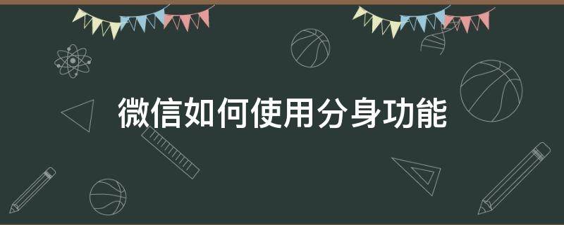 微信如何使用分身功能（怎么开启微信分身功能）