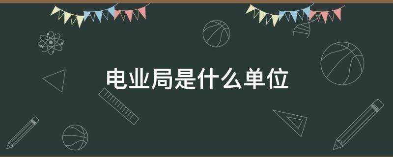 电业局是什么单位（呼和浩特电业局是什么单位）