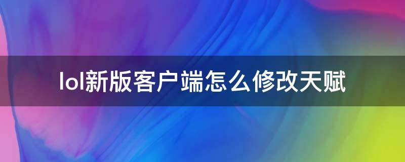 lol新版客户端怎么修改天赋 英雄联盟新版本天赋改动